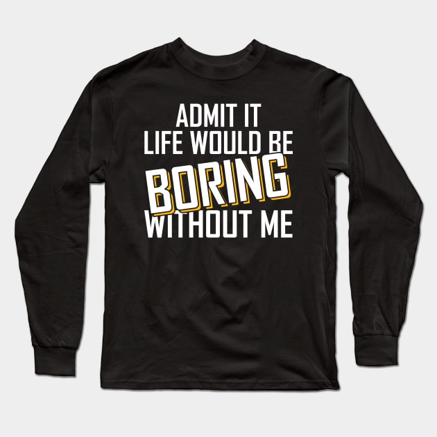 Admit It Life Would Be Boring Without Me funny Long Sleeve T-Shirt by Giftyshoop